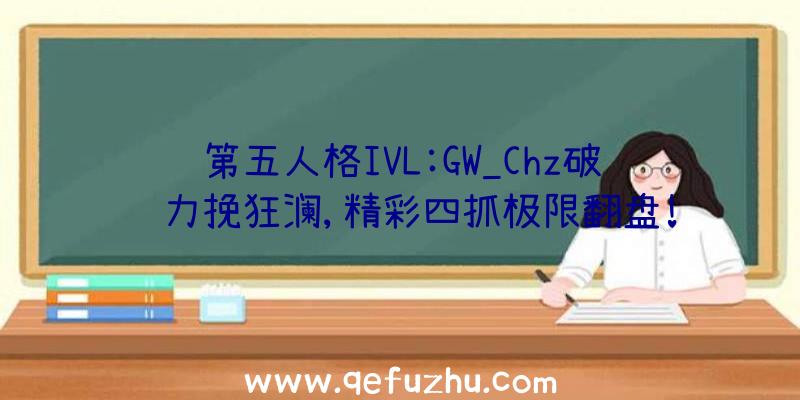 第五人格IVL:GW_Chz破轮力挽狂澜,精彩四抓极限翻盘!