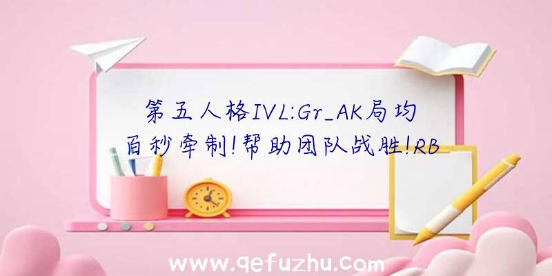 第五人格IVL:Gr_AK局均百秒牵制!帮助团队战胜!RB