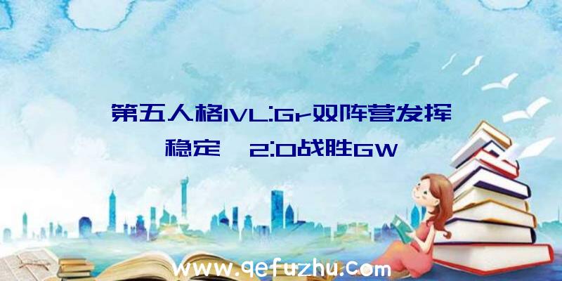 第五人格IVL:Gr双阵营发挥稳定,2:0战胜GW