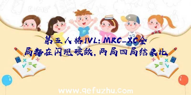 第五人格IVL:MRC_XC全局都在闪现破敌,两局四局结束比