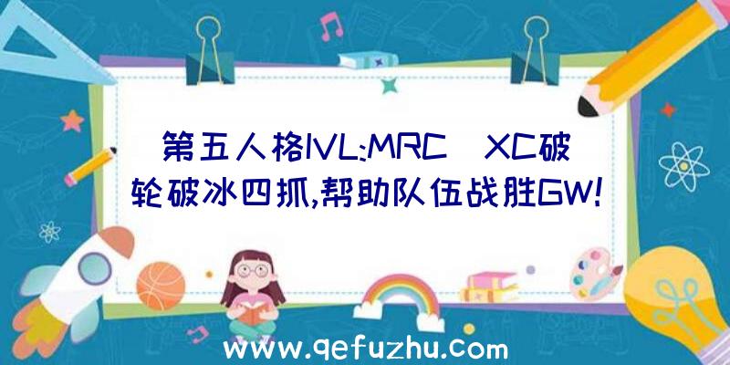 第五人格IVL:MRC_XC破轮破冰四抓,帮助队伍战胜GW!