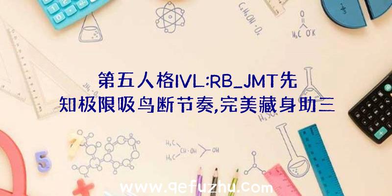 第五人格IVL:RB_JMT先知极限吸鸟断节奏,完美藏身助三