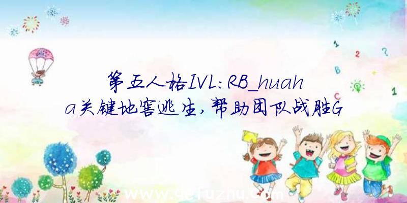 第五人格IVL:RB_huaha关键地窖逃生,帮助团队战胜G