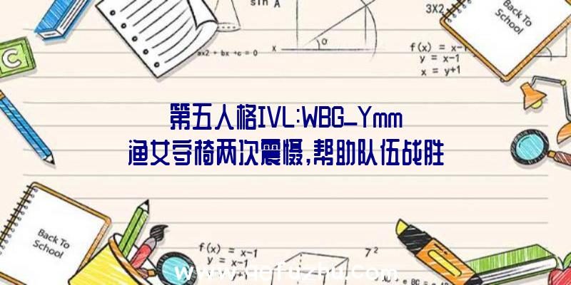 第五人格IVL:WBG_Ymm渔女守椅两次震慑,帮助队伍战胜