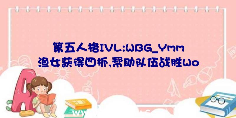 第五人格IVL:WBG_Ymm渔女获得四抓,帮助队伍战胜Wo