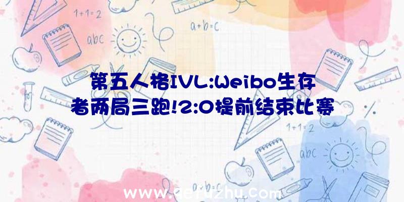 第五人格IVL:Weibo生存者两局三跑!2:0提前结束比赛