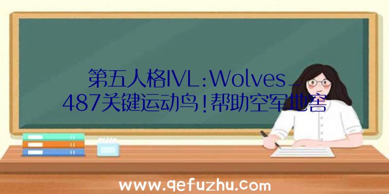 第五人格IVL:Wolves_487关键运动鸟!帮助空军地窖