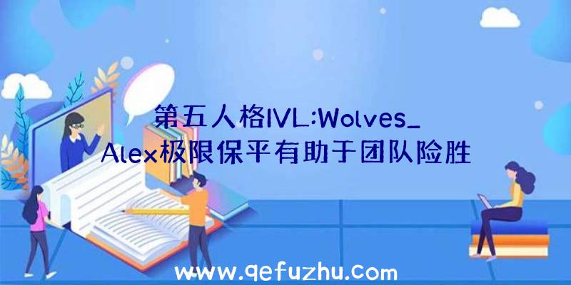 第五人格IVL:Wolves_Alex极限保平有助于团队险胜