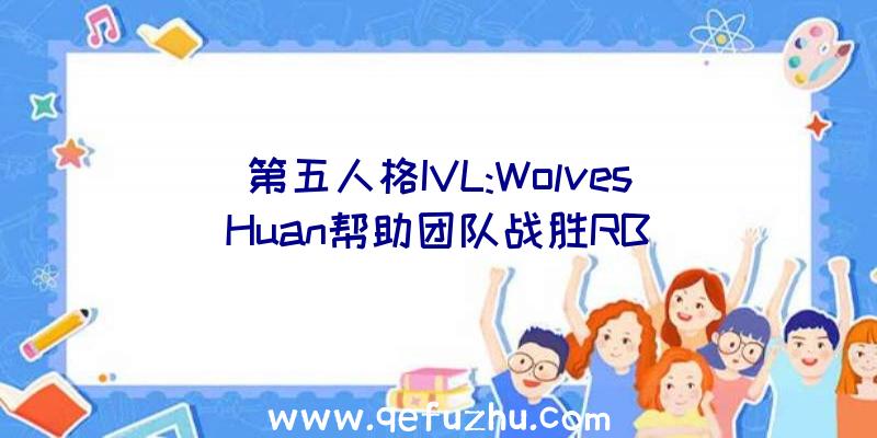 第五人格IVL:Wolves_Huan帮助团队战胜RB