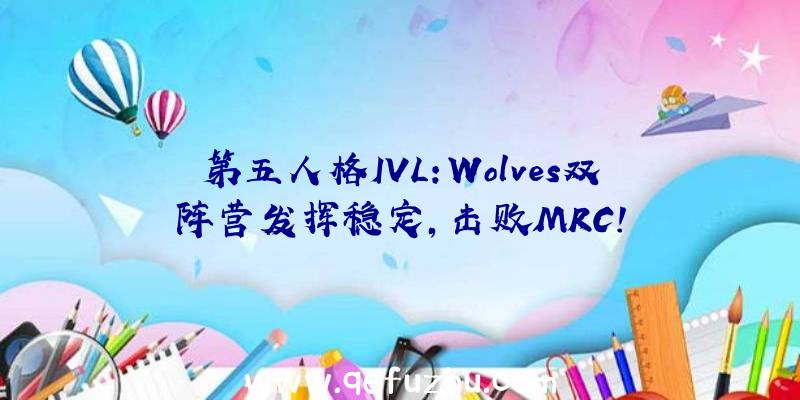 第五人格IVL:Wolves双阵营发挥稳定,击败MRC!