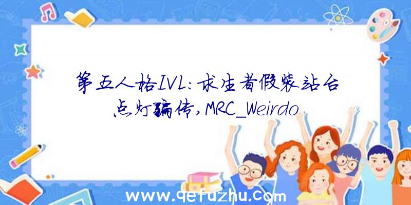 第五人格IVL:求生者假装站台点灯骗传,MRC_Weirdo