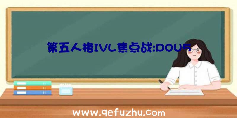 第五人格IVL焦点战:DOU5