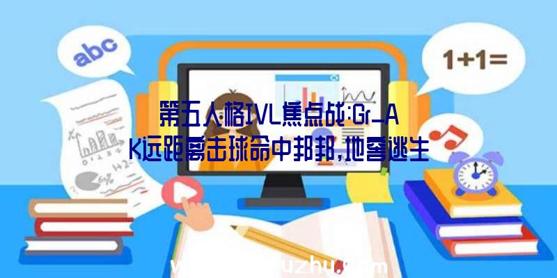 第五人格IVL焦点战:Gr_AK远距离击球命中邦邦,地窖逃生