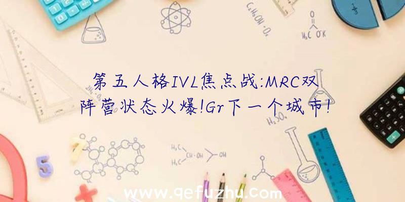 第五人格IVL焦点战:MRC双阵营状态火爆!Gr下一个城市!