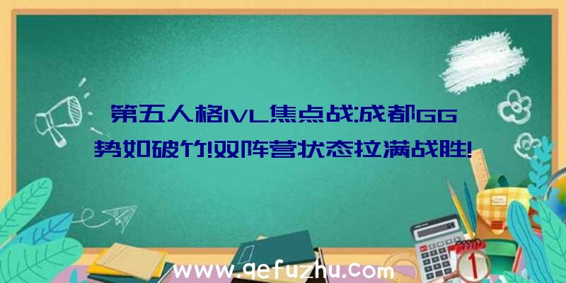 第五人格IVL焦点战:成都GG势如破竹!双阵营状态拉满战胜!