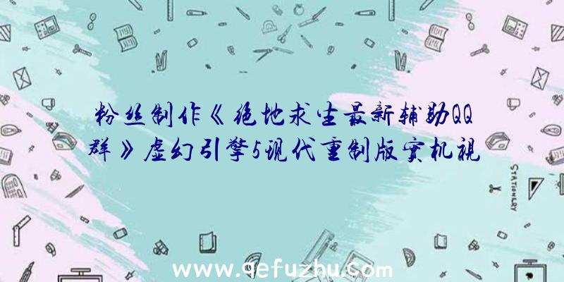 粉丝制作《绝地求生最新辅助QQ群》虚幻引擎5现代重制版实机视频发布