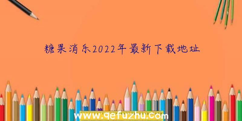 糖果消乐2022年最新下载地址