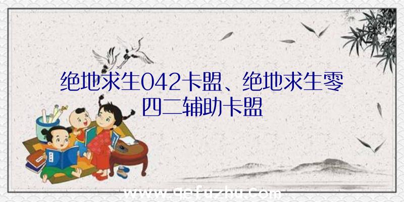 绝地求生042卡盟、绝地求生零四二辅助卡盟