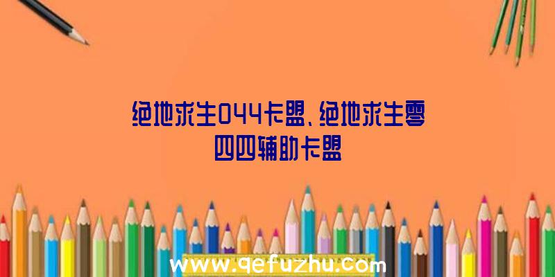 绝地求生044卡盟、绝地求生零四四辅助卡盟