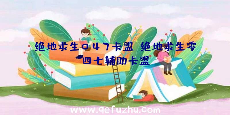 绝地求生047卡盟、绝地求生零四七辅助卡盟