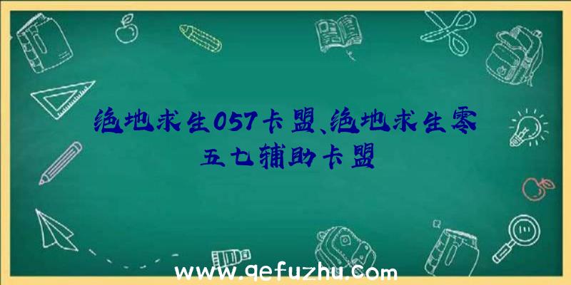 绝地求生057卡盟、绝地求生零五七辅助卡盟