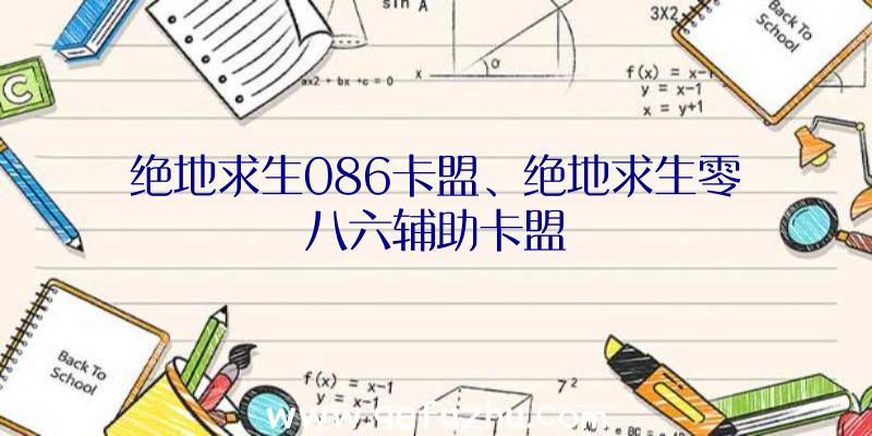 绝地求生086卡盟、绝地求生零八六辅助卡盟