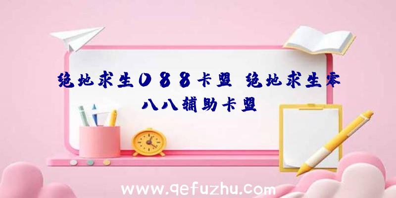 绝地求生088卡盟、绝地求生零八八辅助卡盟