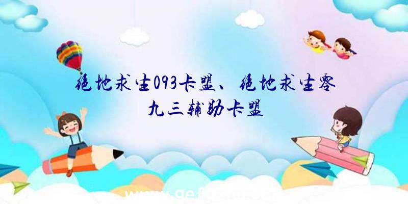 绝地求生093卡盟、绝地求生零九三辅助卡盟