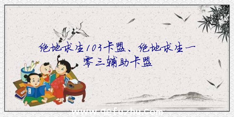 绝地求生103卡盟、绝地求生一零三辅助卡盟