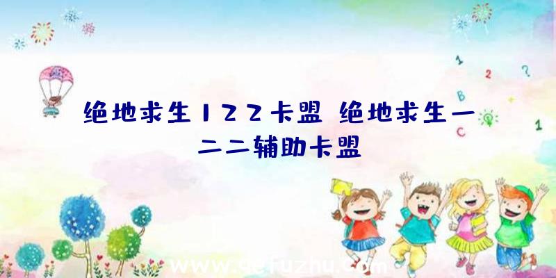 绝地求生122卡盟、绝地求生一二二辅助卡盟