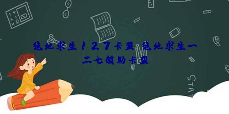 绝地求生127卡盟、绝地求生一二七辅助卡盟