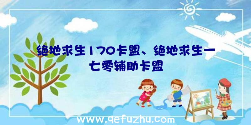 绝地求生170卡盟、绝地求生一七零辅助卡盟