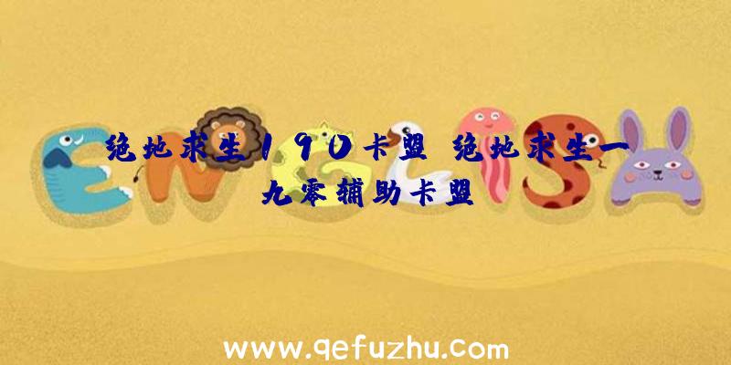 绝地求生190卡盟、绝地求生一九零辅助卡盟