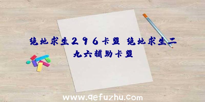 绝地求生296卡盟、绝地求生二九六辅助卡盟