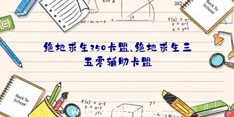 绝地求生350卡盟、绝地求生三五零辅助卡盟