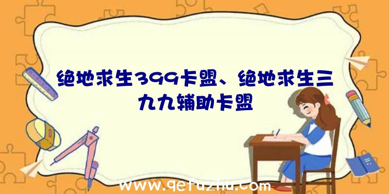 绝地求生399卡盟、绝地求生三九九辅助卡盟