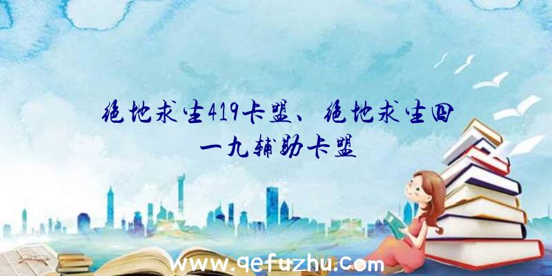 绝地求生419卡盟、绝地求生四一九辅助卡盟