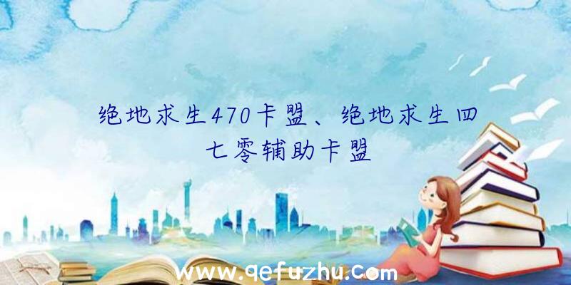 绝地求生470卡盟、绝地求生四七零辅助卡盟