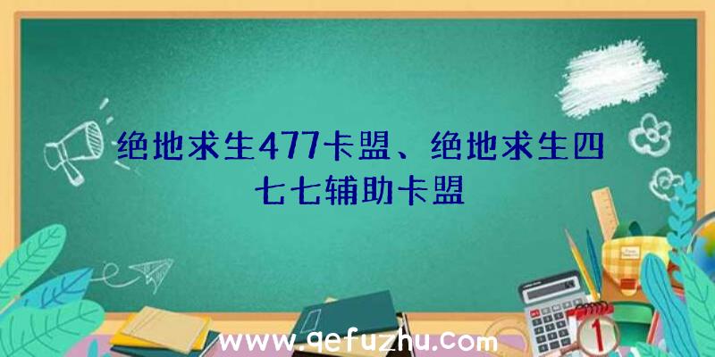 绝地求生477卡盟、绝地求生四七七辅助卡盟