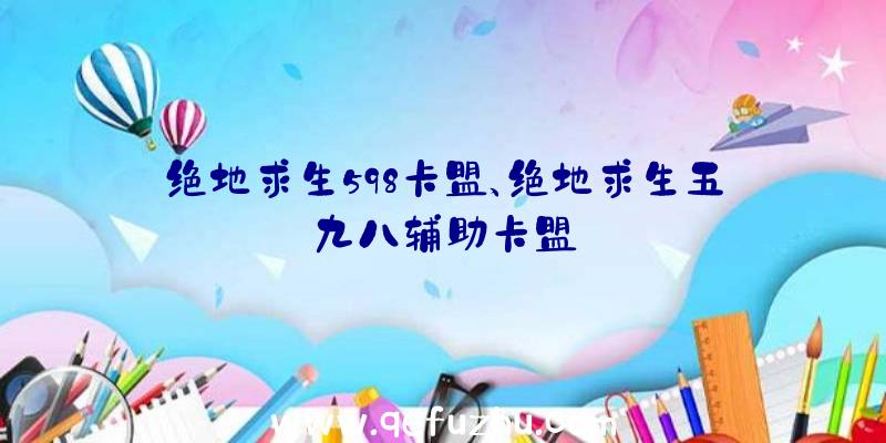 绝地求生598卡盟、绝地求生五九八辅助卡盟