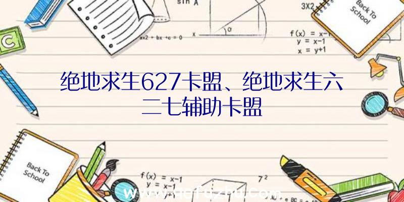 绝地求生627卡盟、绝地求生六二七辅助卡盟