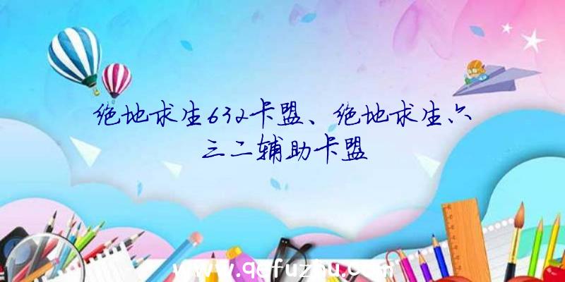 绝地求生632卡盟、绝地求生六三二辅助卡盟