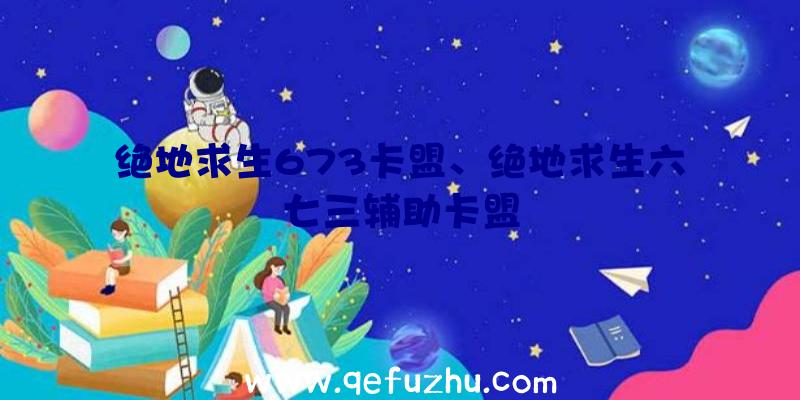 绝地求生673卡盟、绝地求生六七三辅助卡盟