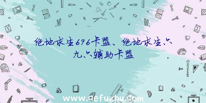 绝地求生696卡盟、绝地求生六九六辅助卡盟