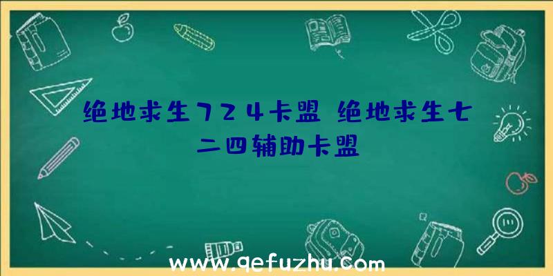 绝地求生724卡盟、绝地求生七二四辅助卡盟