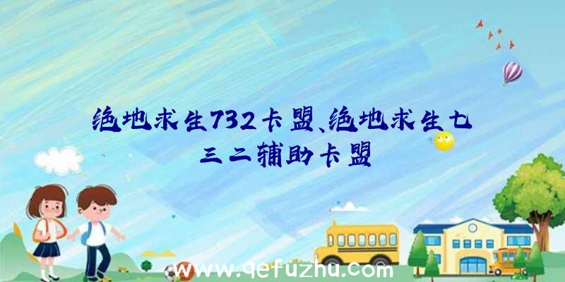 绝地求生732卡盟、绝地求生七三二辅助卡盟