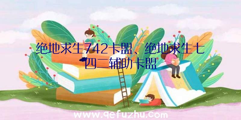 绝地求生742卡盟、绝地求生七四二辅助卡盟