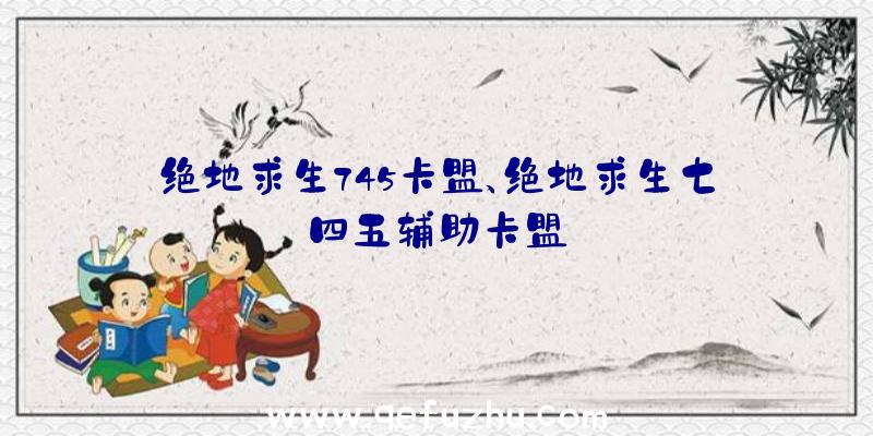 绝地求生745卡盟、绝地求生七四五辅助卡盟