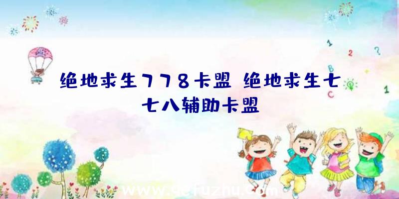 绝地求生778卡盟、绝地求生七七八辅助卡盟