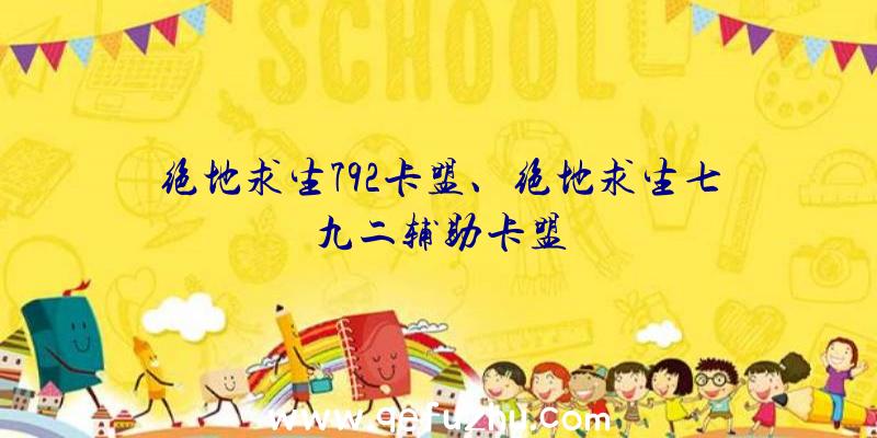 绝地求生792卡盟、绝地求生七九二辅助卡盟